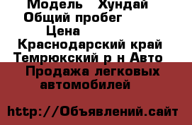  › Модель ­ Хундай › Общий пробег ­ 120 › Цена ­ 400 000 - Краснодарский край, Темрюкский р-н Авто » Продажа легковых автомобилей   